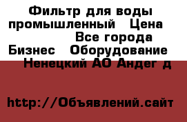 Фильтр для воды промышленный › Цена ­ 189 200 - Все города Бизнес » Оборудование   . Ненецкий АО,Андег д.